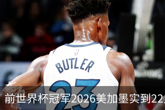 前世界杯冠军2026美加墨实到22人 诺伊尔将率先出战